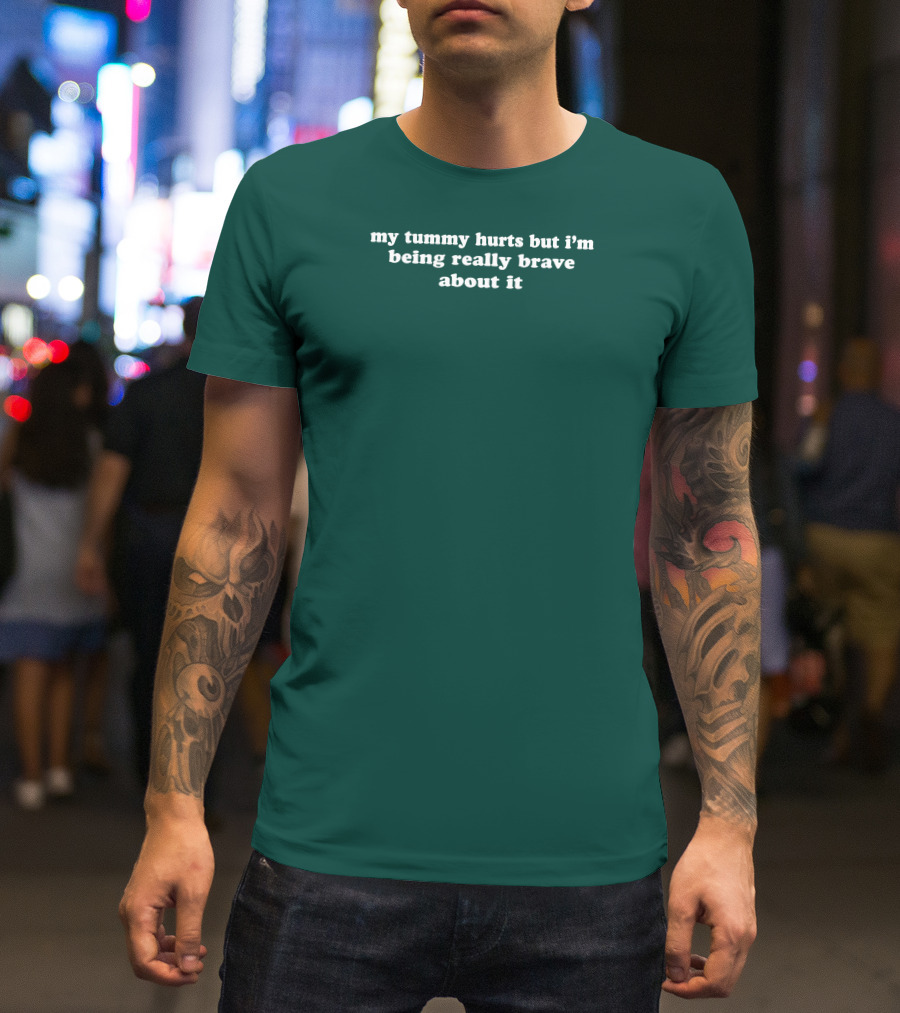 My Tummy Hurts But I'm Being Really Brave About It T-Shirt