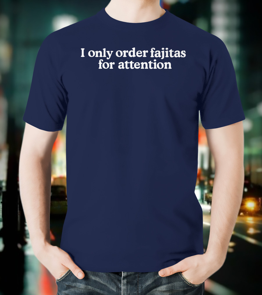 Middleclassfancy I Only Order Fajitas For Attention Humorous T-Shirt