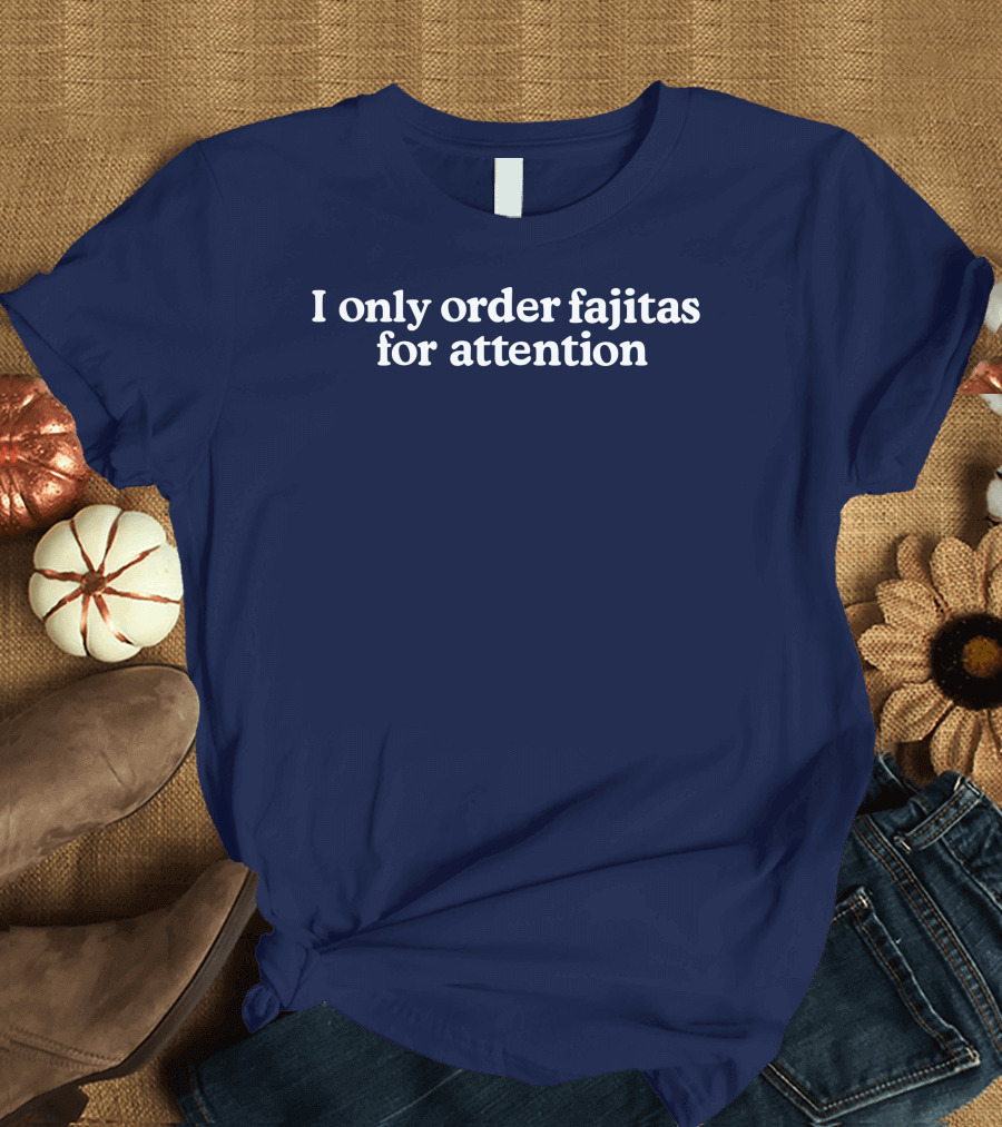 Middleclassfancy I Only Order Fajitas For Attention Humorous T-Shirt