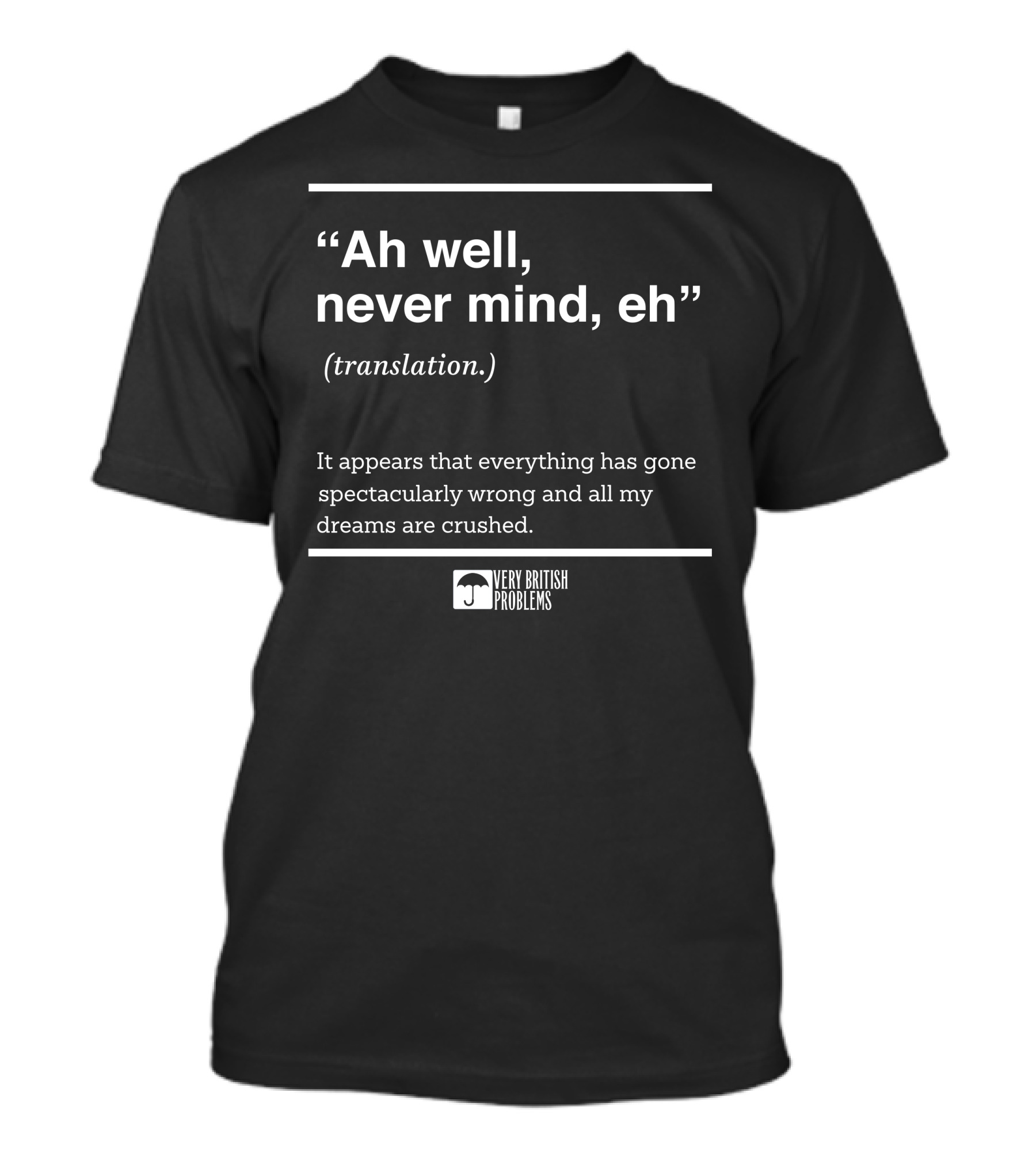 Very British Problems Ah Well Never Mind Eh Translation Spectacularly Wrong Dreams Crushed T-Shirt
