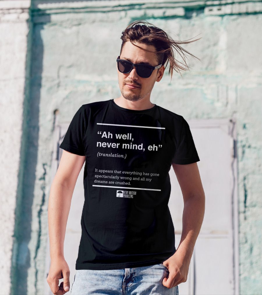 Very British Problems Ah Well Never Mind Eh Translation Spectacularly Wrong Dreams Crushed T-Shirt