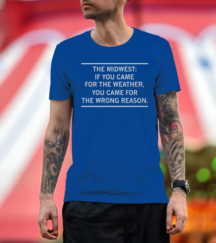 The Midwest If You Came For The Weather You Came For The Wrong Reason T-Shirt