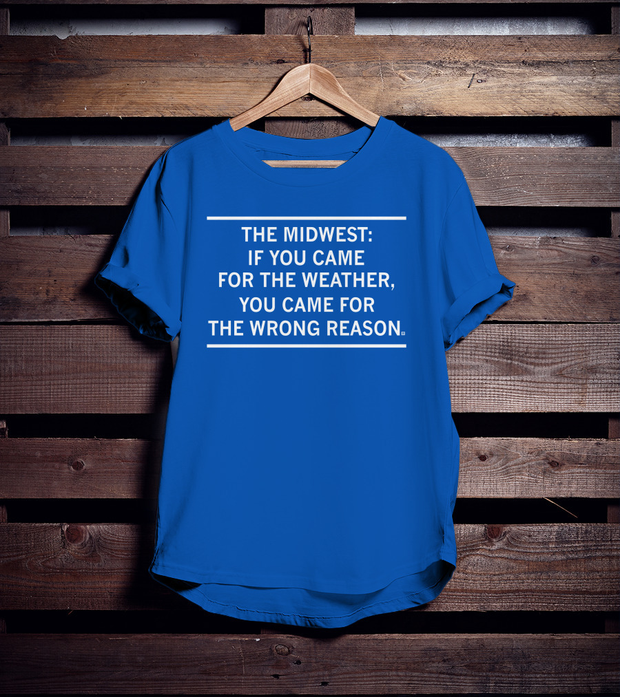 The Midwest If You Came For The Weather You Came For The Wrong Reason T-Shirt