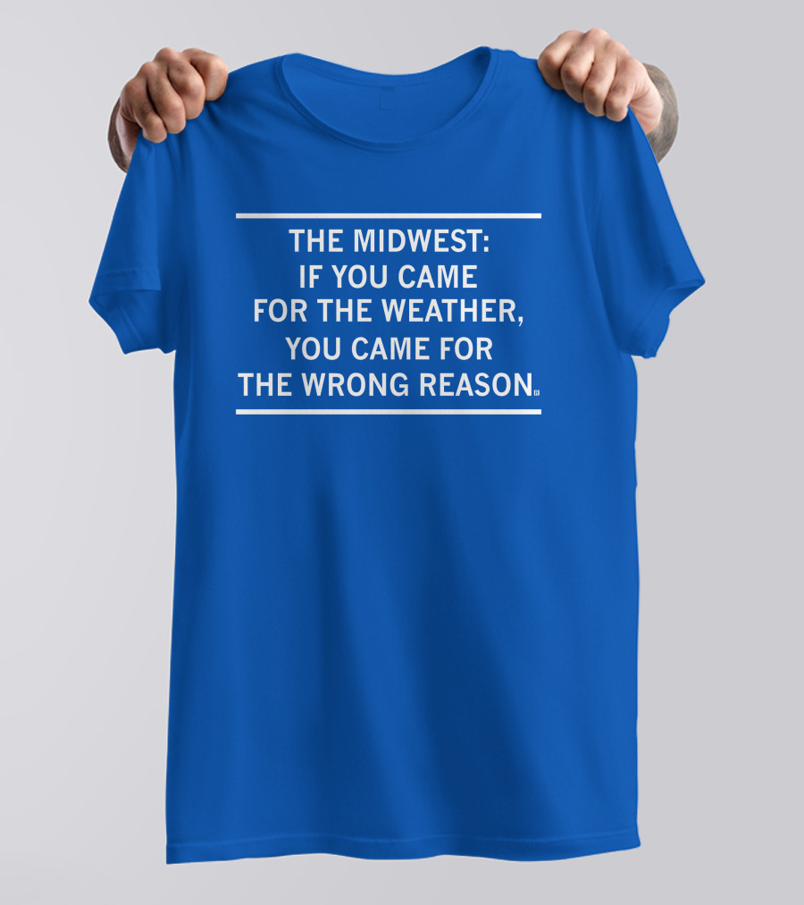 The Midwest If You Came For The Weather You Came For The Wrong Reason T-Shirt