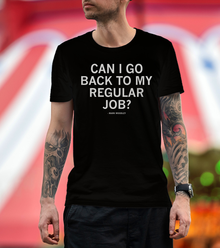 Mark Woodley Can I Go Back To My Regular Job T-Shirt