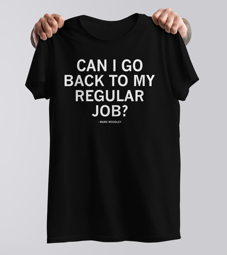 Mark Woodley Can I Go Back To My Regular Job T-Shirt