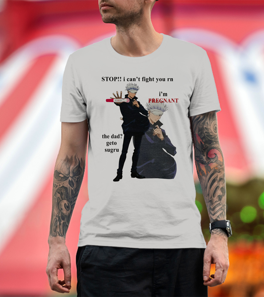 Stop I Can't Fight You Rn I'm Pregnant The Dad Geto Sugru T-Shirt