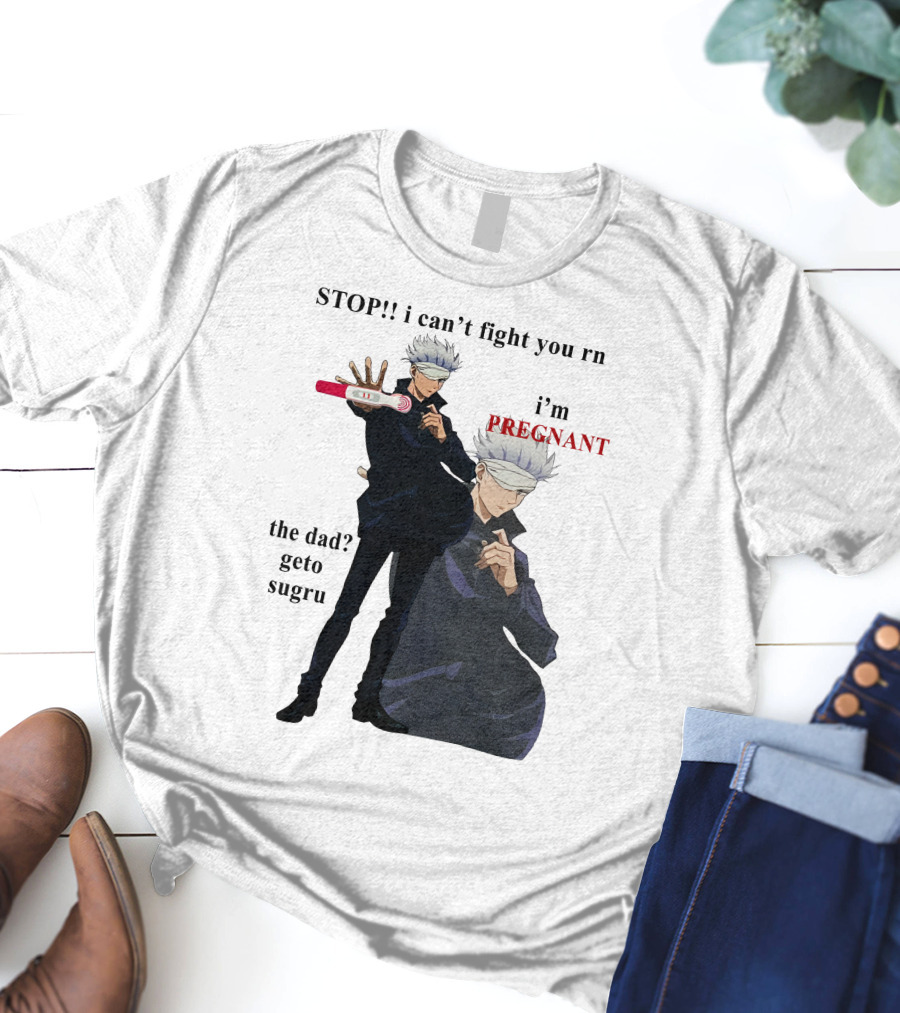 Stop I Can't Fight You Rn I'm Pregnant The Dad Geto Sugru T-Shirt