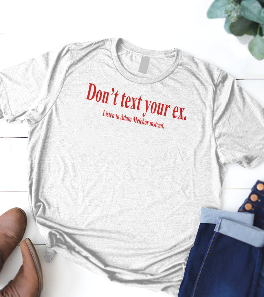 Don't Text Your Ex Listen To Adam Melchor Instead T-Shirt