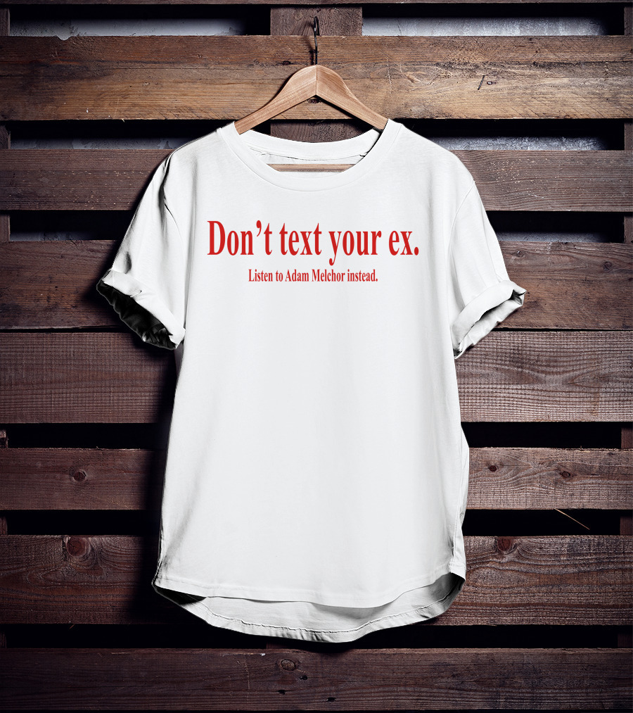 Don't Text Your Ex Listen To Adam Melchor Instead T-Shirt