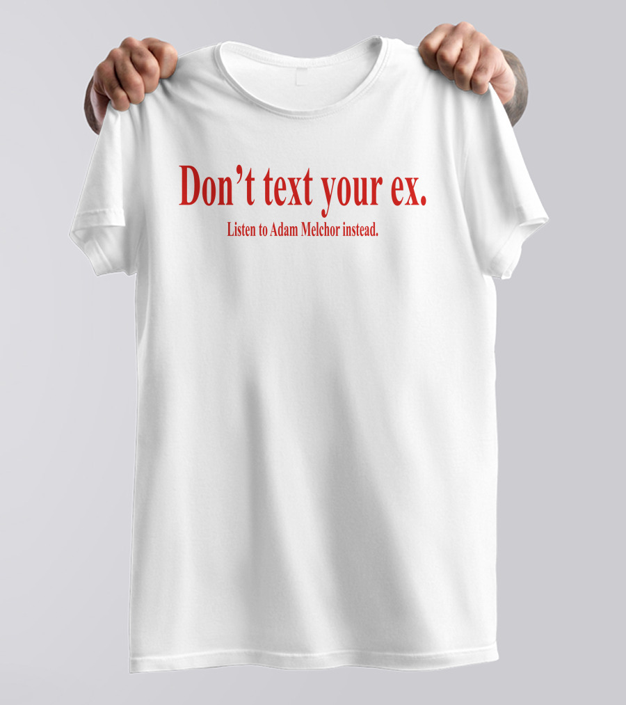 Don't Text Your Ex Listen To Adam Melchor Instead T-Shirt