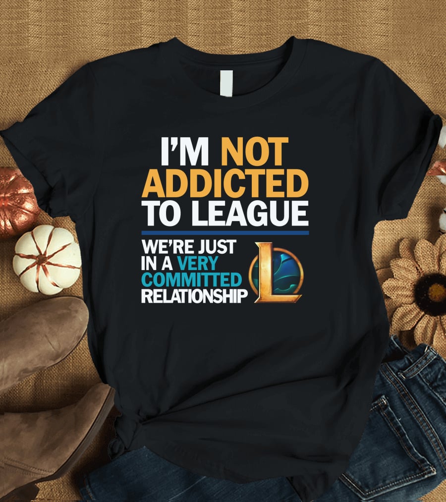 I'm Not Addicted To League We're Just In A Very Committed Relationship L T-Shirt