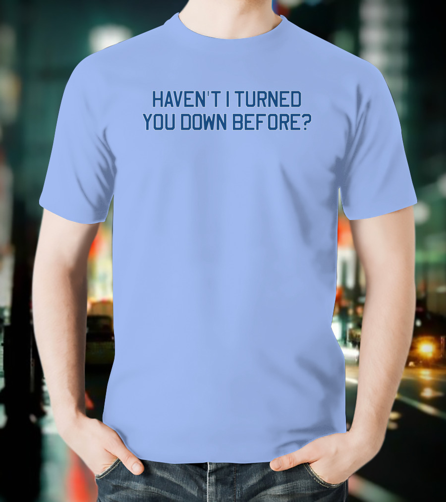 Haven't I Turned You Down Before Funny Quote Blue Typography T-Shirt