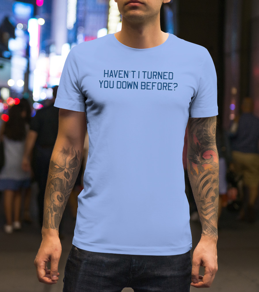 Haven't I Turned You Down Before Funny Quote Blue Typography T-Shirt