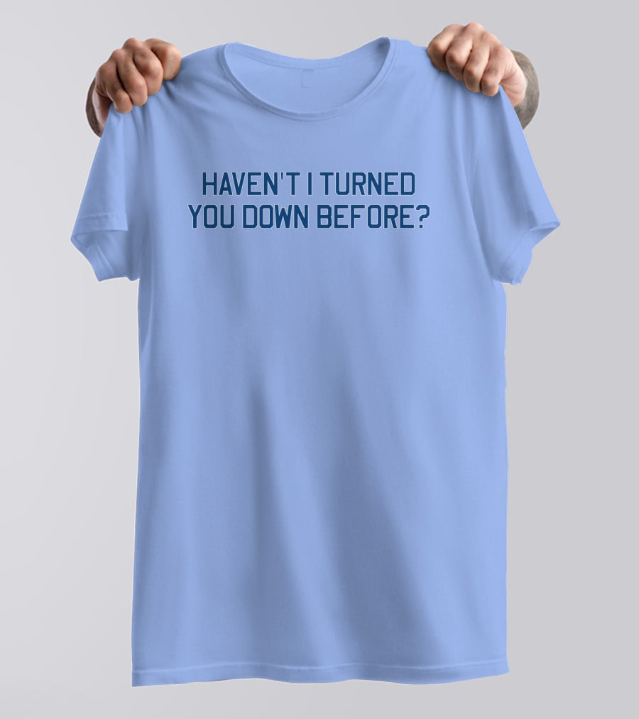 Haven't I Turned You Down Before Funny Quote Blue Typography T-Shirt