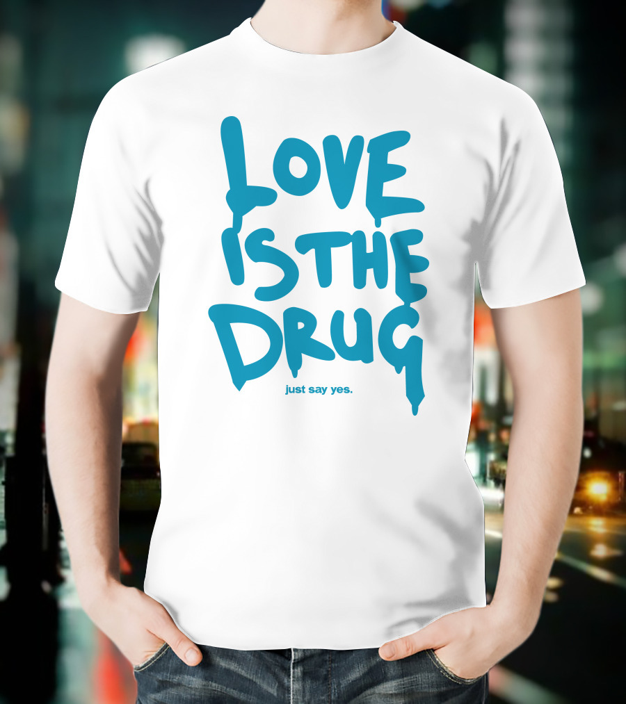 Love Is The Drug Just Say Yes T-Shirt