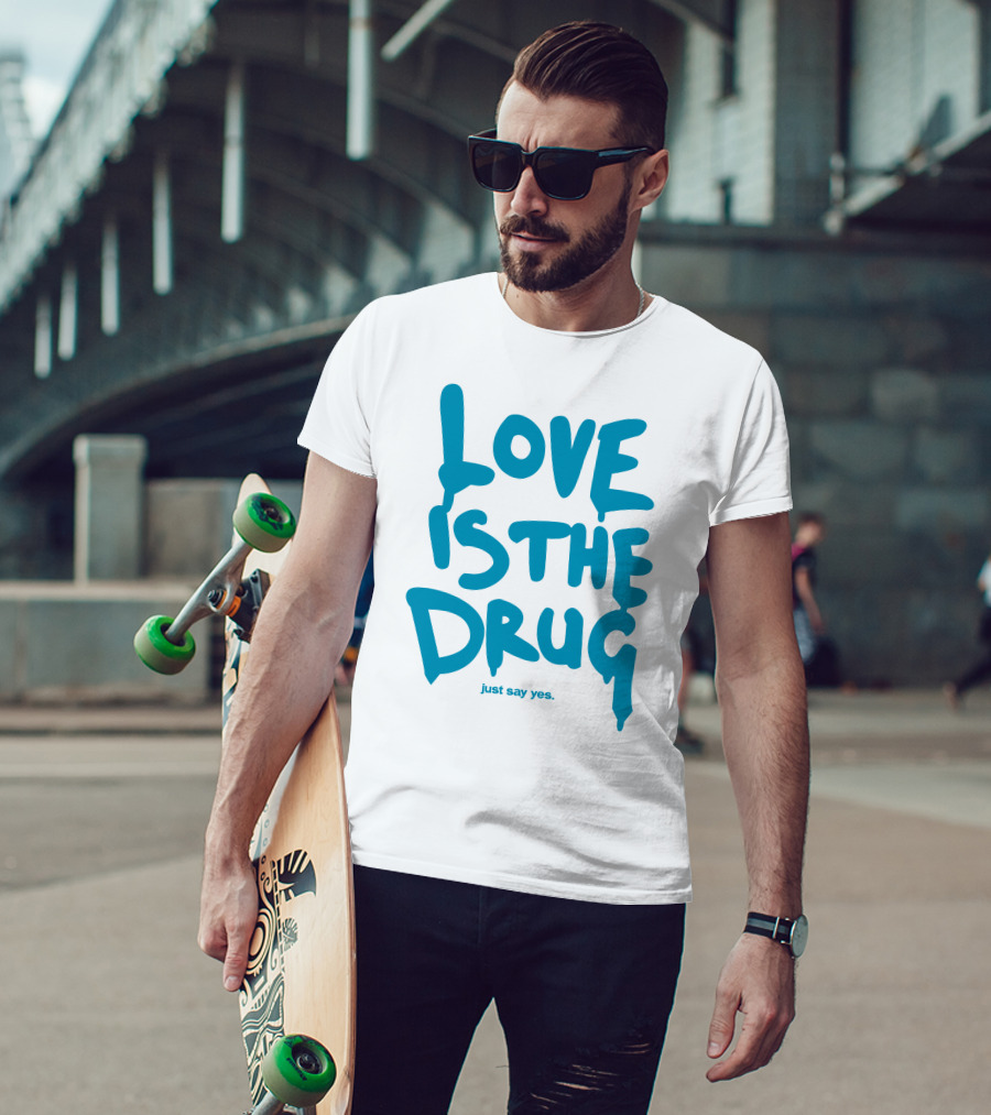 Love Is The Drug Just Say Yes T-Shirt