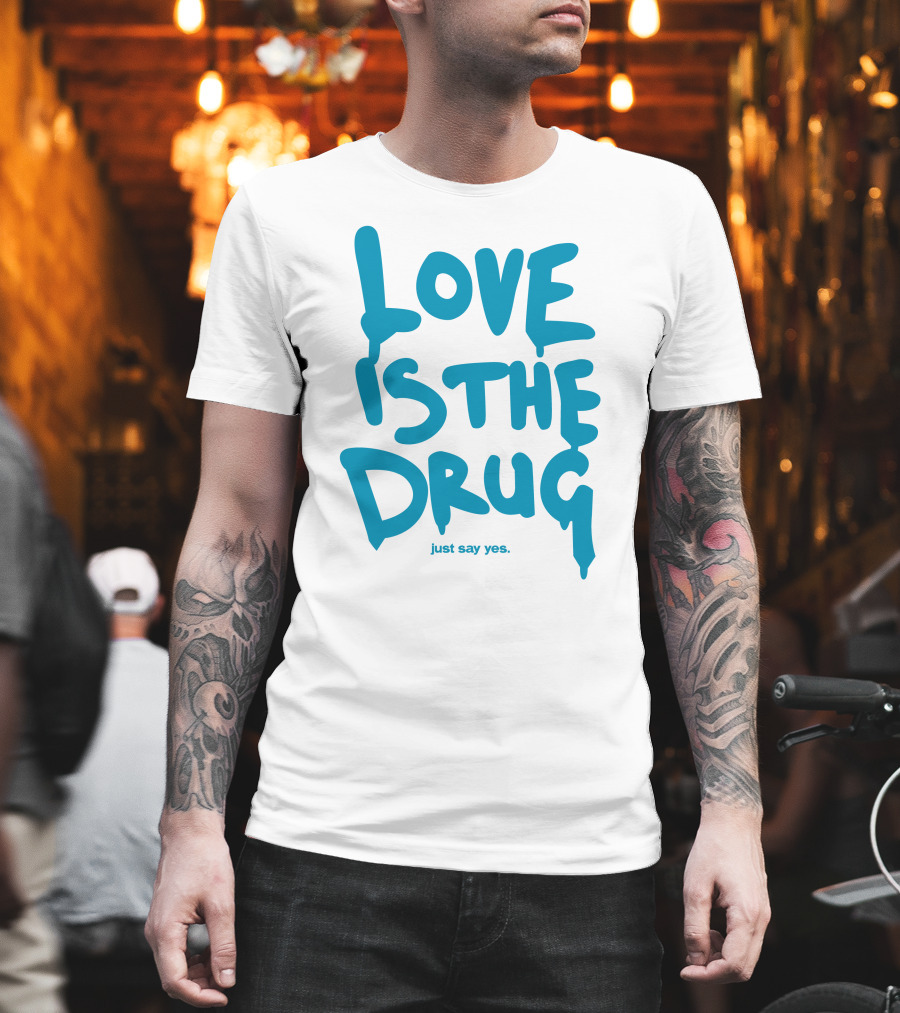 Love Is The Drug Just Say Yes T-Shirt