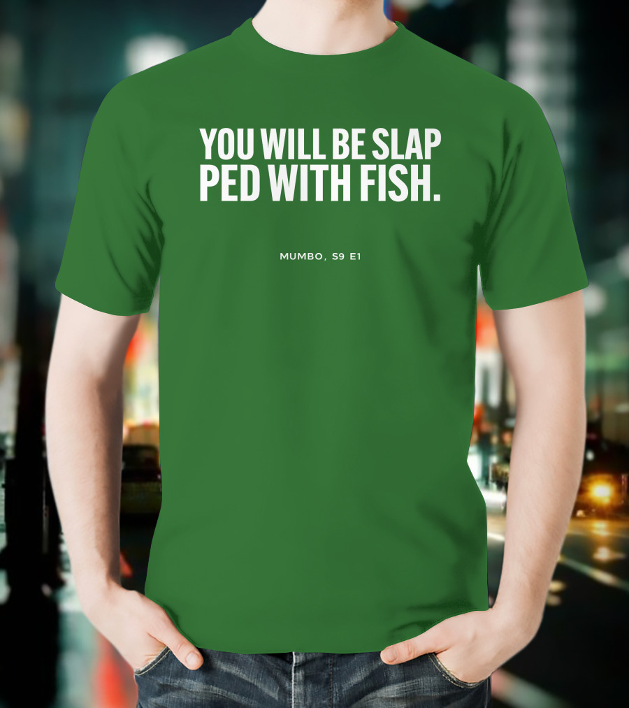 YOU WILL BE SLAP PED WITH FISH MUMBO S9 E1 T-Shirt