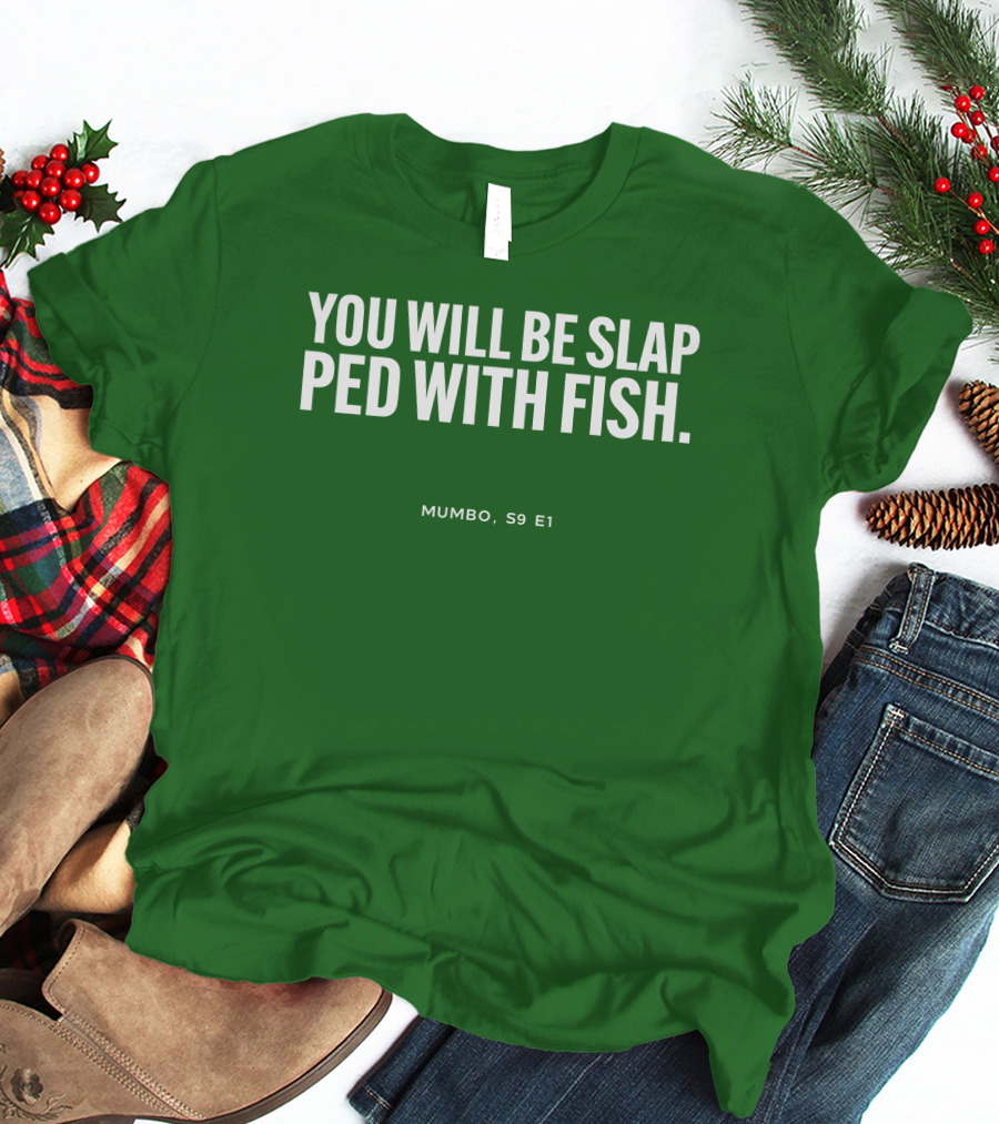 YOU WILL BE SLAP PED WITH FISH MUMBO S9 E1 T-Shirt