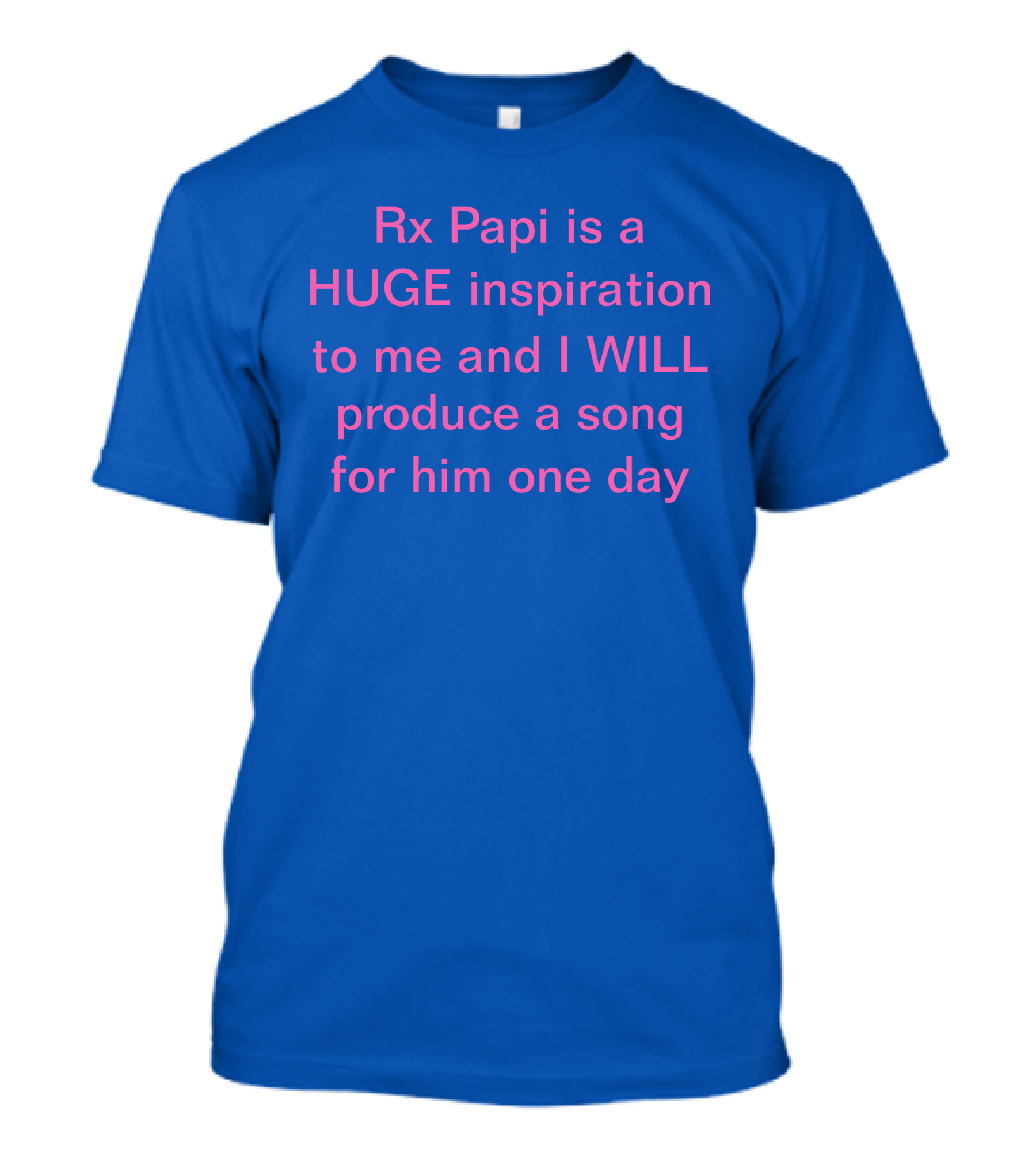 Rx Papi Is A Huge Inspiration To Me And I Will Produce A Song For Him One Day T-Shirt