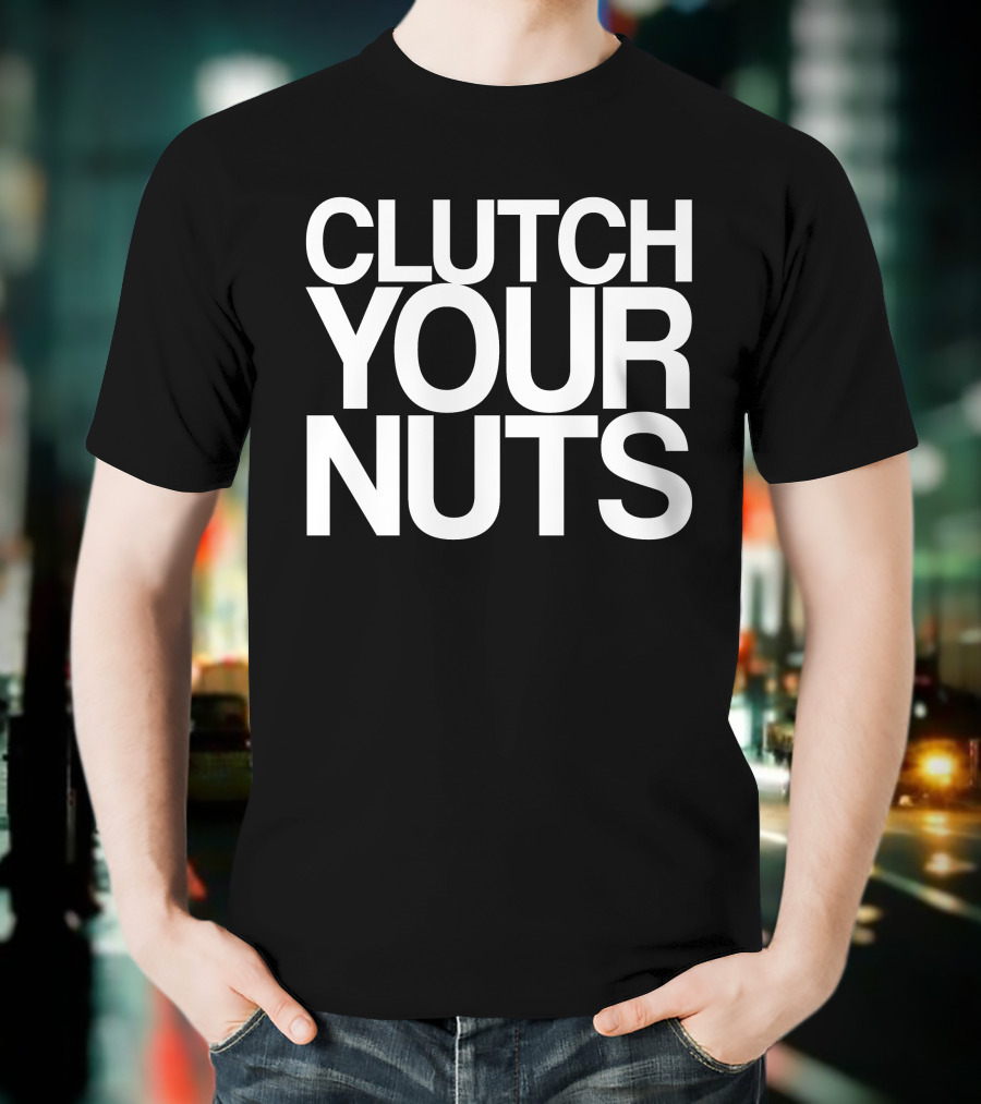 CLUTCH YOUR NUTS T-Shirt