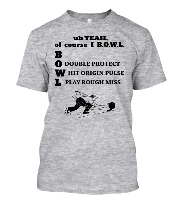 Uh Yeah Of Course I Bowl Double Protect Hit Origin Pulse Play Rough Miss T-Shirt