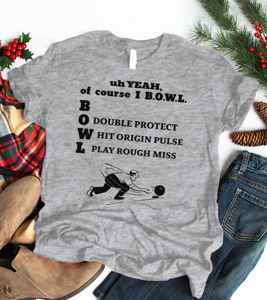 Uh Yeah Of Course I Bowl Double Protect Hit Origin Pulse Play Rough Miss T-Shirt