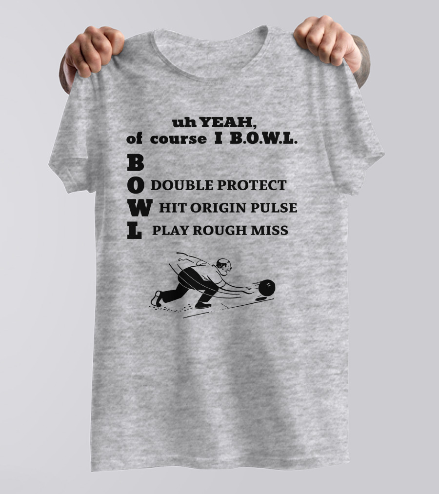 Uh Yeah Of Course I Bowl Double Protect Hit Origin Pulse Play Rough Miss T-Shirt