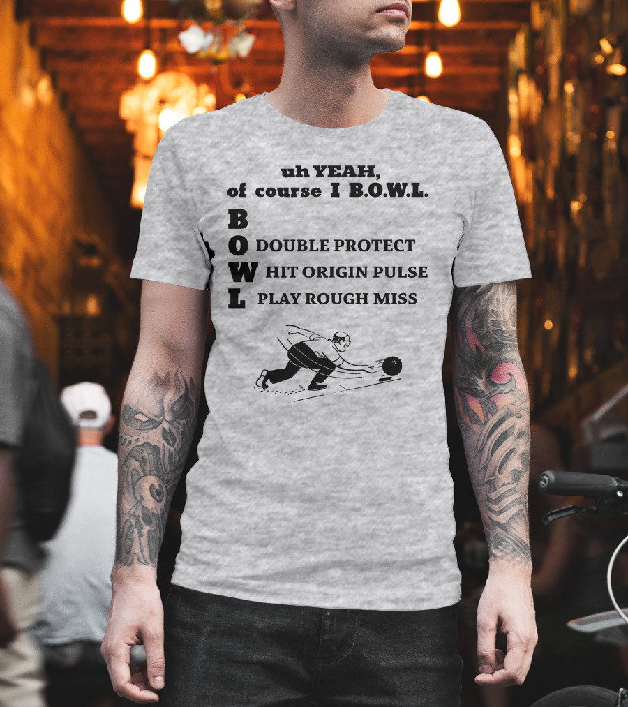 Uh Yeah Of Course I Bowl Double Protect Hit Origin Pulse Play Rough Miss T-Shirt