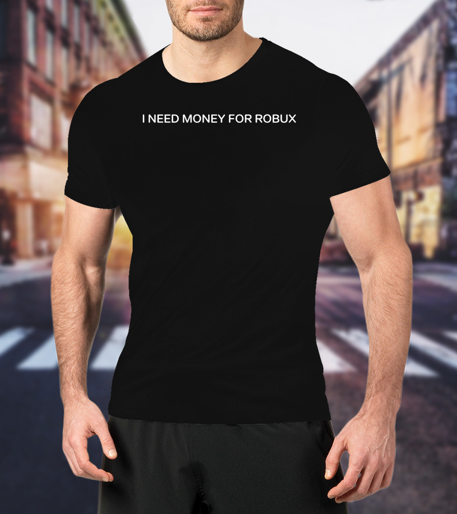 I Need Money For Robux Roblox Gaming Currency Lover T-Shirt
