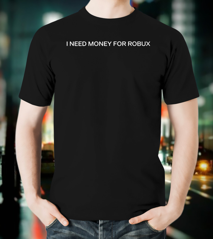 I Need Money For Robux Roblox Gaming Currency Lover T-Shirt