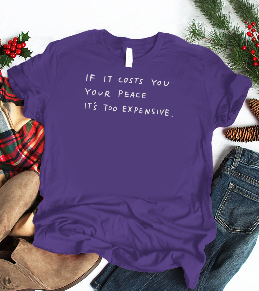 If It Costs You Your Peace It’s Too Expensive T-Shirt