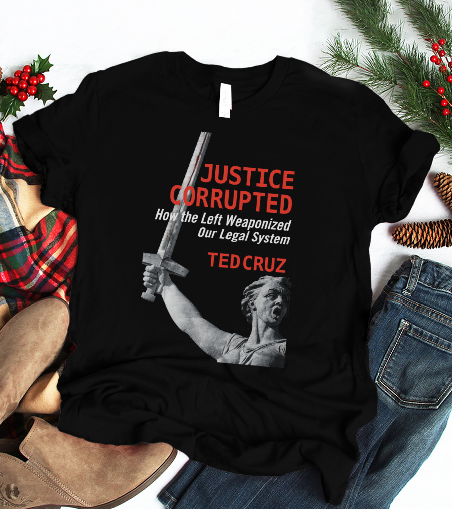 Justice Corrupted How The Left Weaponized Our Legal System Ted Cruz T-Shirt