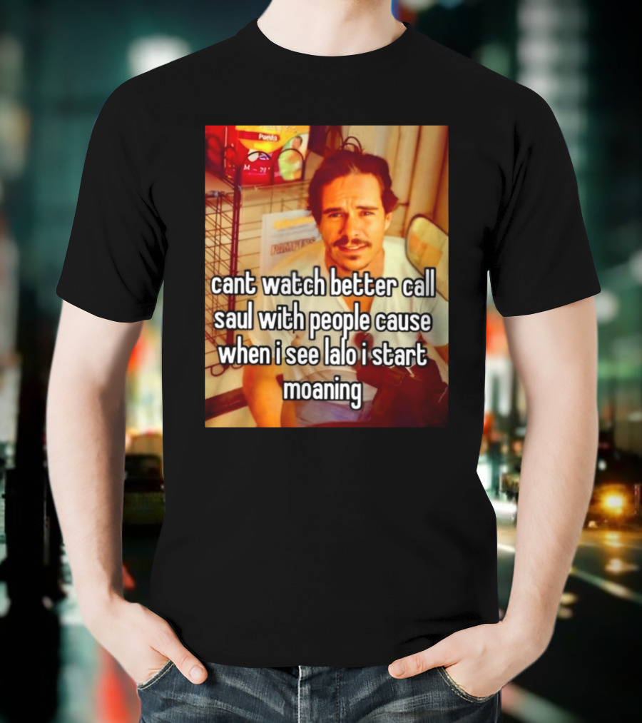 Cant Watch Better Call Saul With People Cause When I See Lalo I Start Moaning T-Shirt