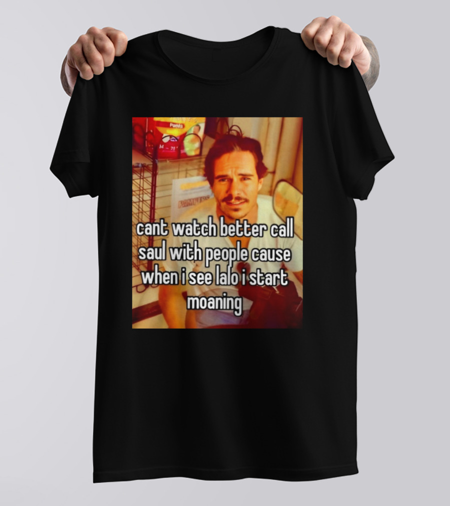 Cant Watch Better Call Saul With People Cause When I See Lalo I Start Moaning T-Shirt