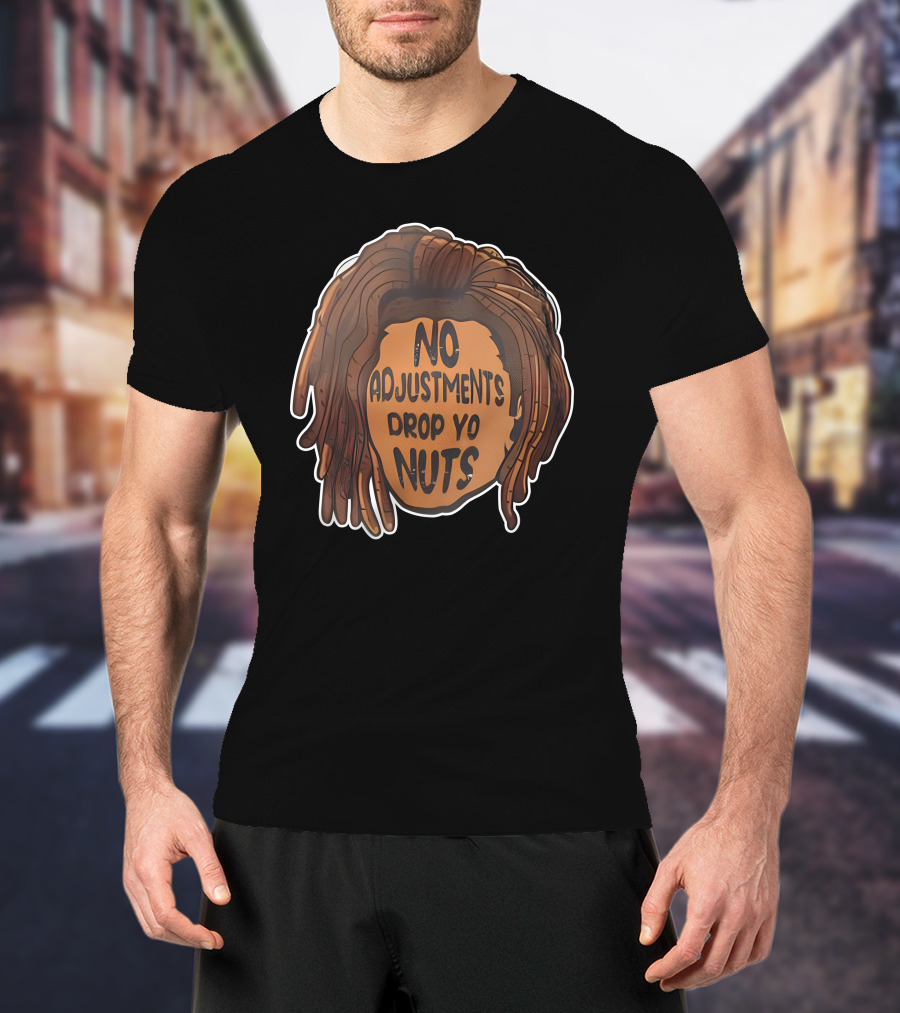 No Adjustments Drop Yo Nuts Dreadlocks Head T-Shirt