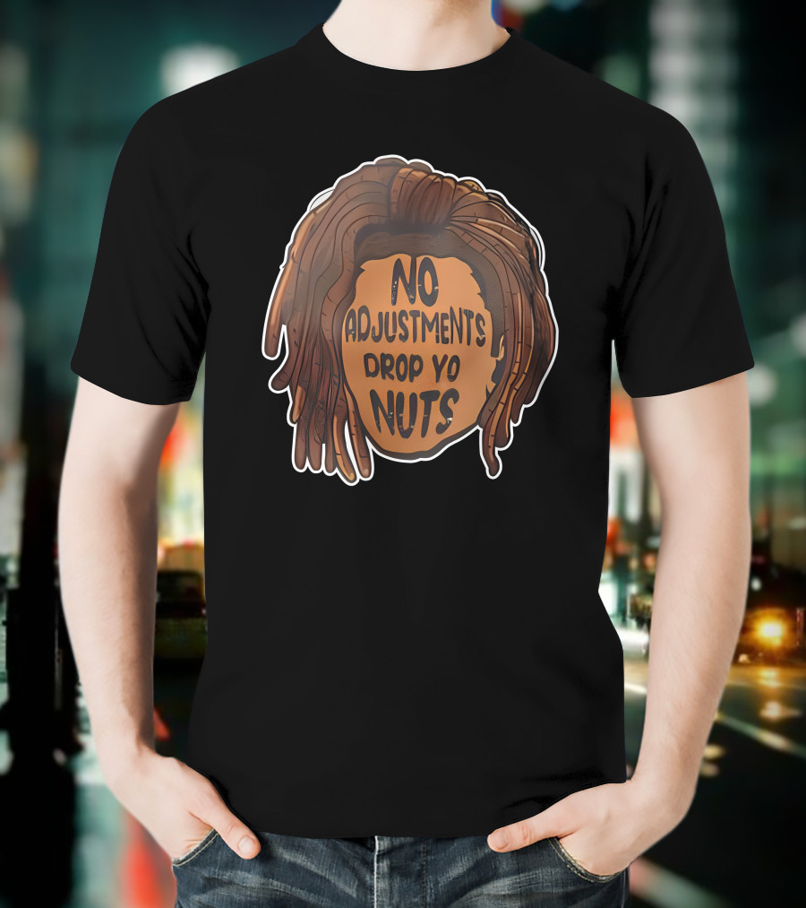 No Adjustments Drop Yo Nuts Dreadlocks Head T-Shirt