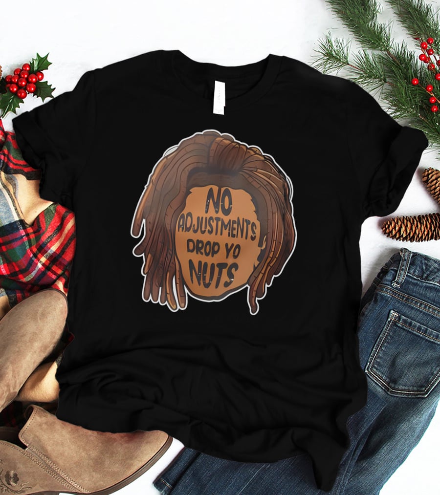 No Adjustments Drop Yo Nuts Dreadlocks Head T-Shirt