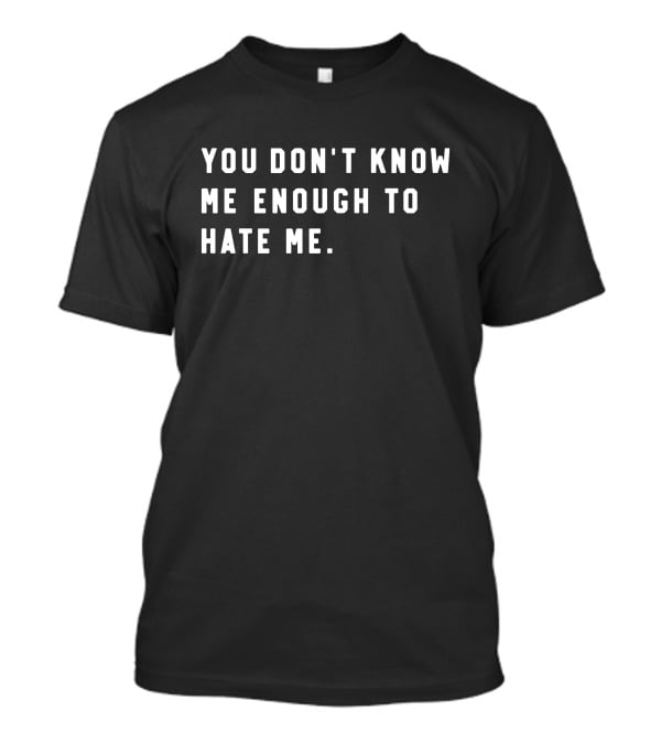 You Don’t Know Me Enough To Hate Me T-Shirt