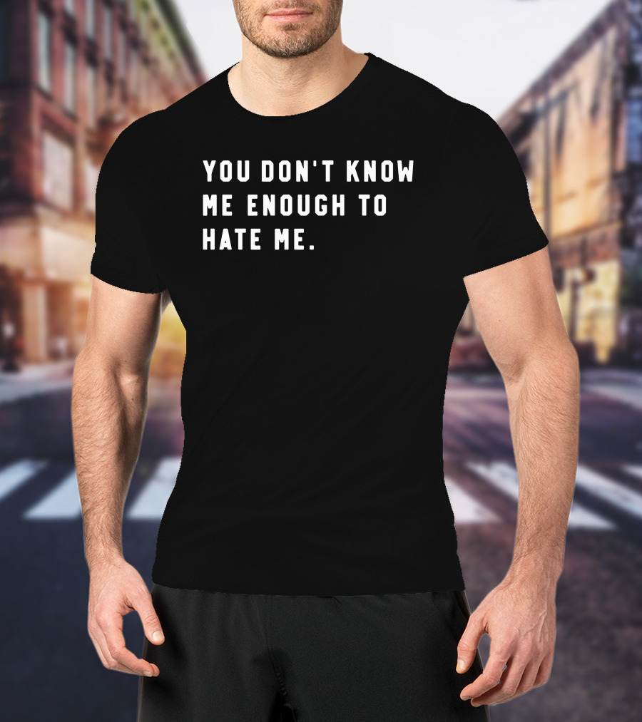 You Don’t Know Me Enough To Hate Me T-Shirt