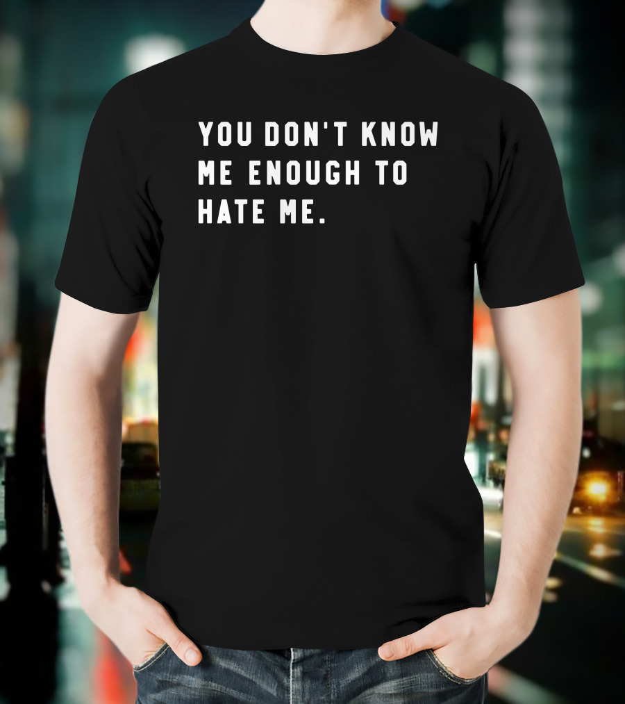 You Don’t Know Me Enough To Hate Me T-Shirt