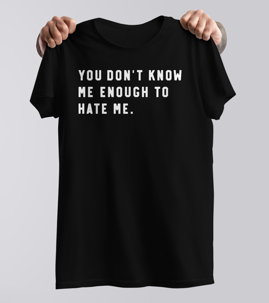 You Don’t Know Me Enough To Hate Me T-Shirt