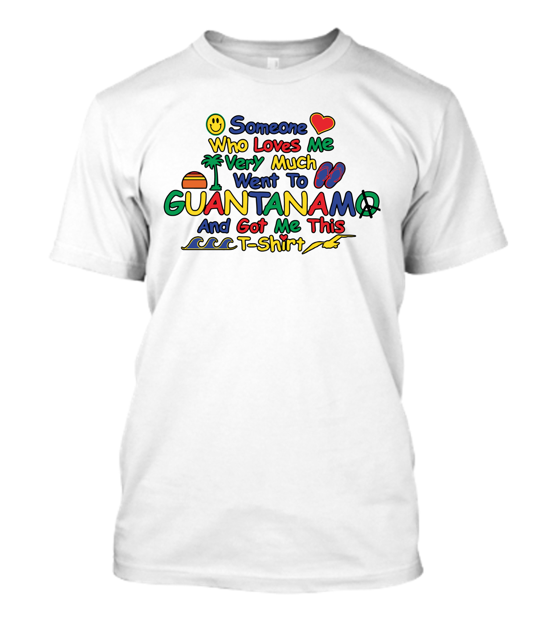 Someone Who Loves Me Very Much Went To Guantanamo And Got Me This T-Shirt