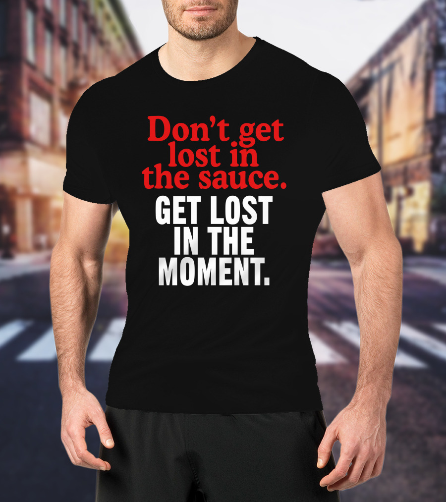 Don't Get Lost In The Sauce Get Lost In The Moment T-Shirt