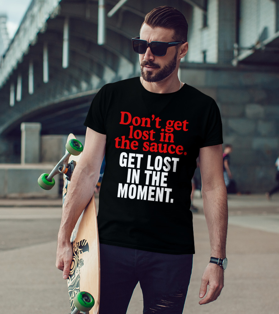 Don't Get Lost In The Sauce Get Lost In The Moment T-Shirt