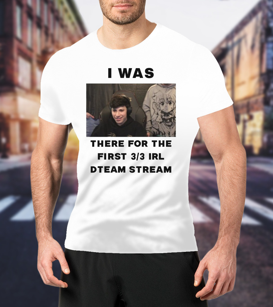 I Was There For The First 3/3 IRL Dteam Stream T-Shirt