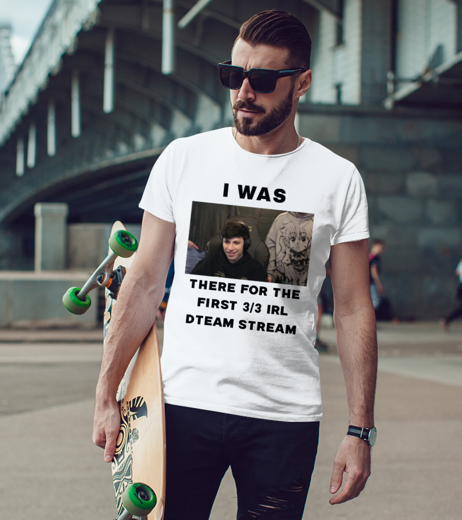 I Was There For The First 3/3 IRL Dteam Stream T-Shirt