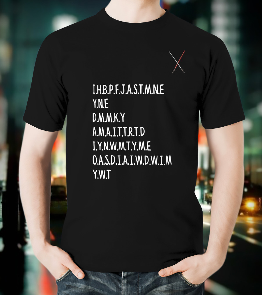 I.H.B.P.F.J.A.S.T.M.N.E Y.N.E D.M.M.K.Y A.M.A.I.T.T.R.T.D I.Y.N.W.M.T.Y.A.M.E O.A.S.D.I.A.I.W.D.W.I.M Y.W.T Star Wars Lightsabers T-Shirt