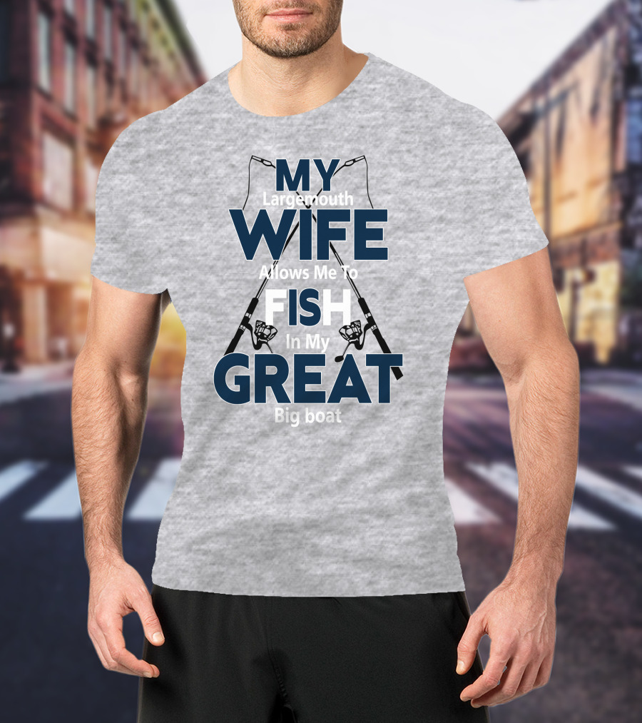 MY Largemouth WIFE Allows Me To FISH In My GREAT Big Boat T-Shirt